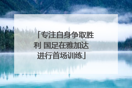专注自身争取胜利 国足在雅加达进行首场训练