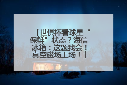 世俱杯看球星“保鲜”状态？海信冰箱：这题我会！真空磁场上场！