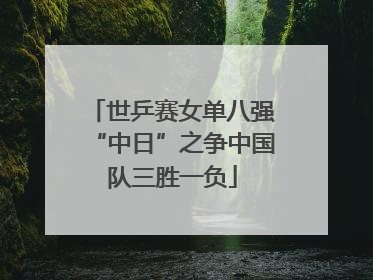 世乒赛女单八强“中日”之争中国队三胜一负