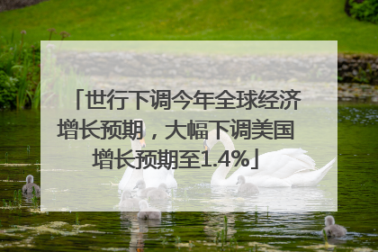 世行下调今年全球经济增长预期，大幅下调美国增长预期至1.4%