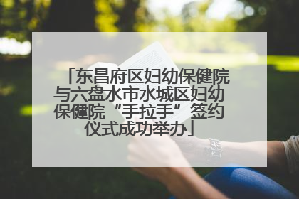 东昌府区妇幼保健院与六盘水市水城区妇幼保健院“手拉手”签约仪式成功举办