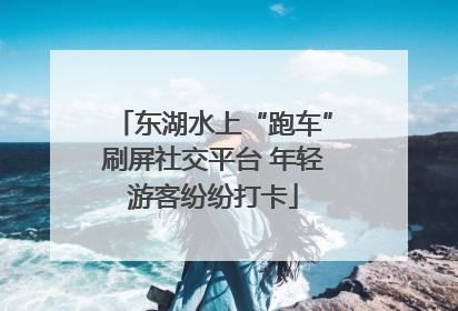 东湖水上“跑车”刷屏社交平台 年轻游客纷纷打卡