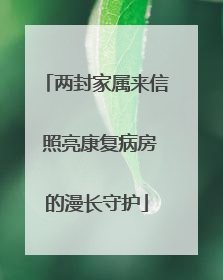 两封家属来信 照亮康复病房的漫长守护