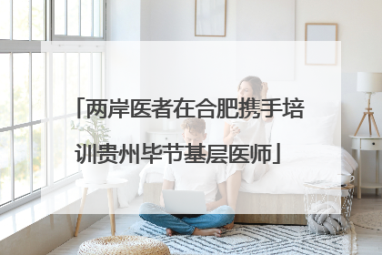 两岸医者在合肥携手培训贵州毕节基层医师