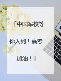 中国军校等你入列！高考加油！