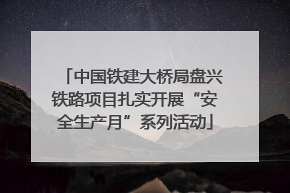中国铁建大桥局盘兴铁路项目扎实开展“安全生产月”系列活动