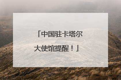 中国驻卡塔尔大使馆提醒！