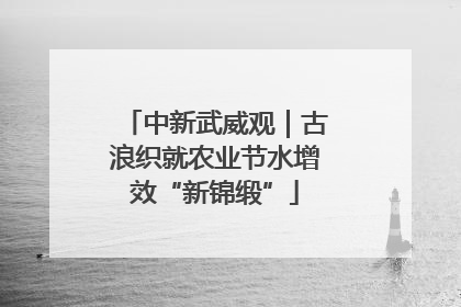 中新武威观｜古浪织就农业节水增效“新锦缎”