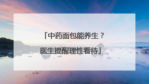 中药面包能养生？医生提醒理性看待