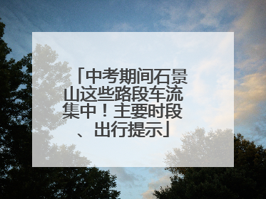中考期间石景山这些路段车流集中！主要时段、出行提示