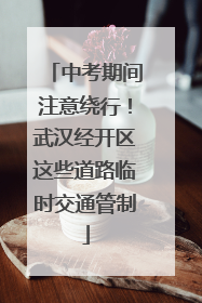 中考期间注意绕行！武汉经开区这些道路临时交通管制