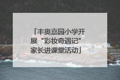 丰奥嘉园小学开展“彩妆奇遇记”家长进课堂活动