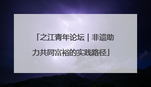 之江青年论坛｜非遗助力共同富裕的实践路径