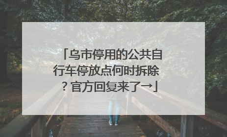 乌市停用的公共自行车停放点何时拆除？官方回复来了→