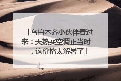 乌鲁木齐小伙伴看过来：天热买空调正当时，这价格太解暑了