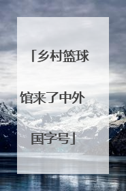乡村篮球馆来了中外国字号