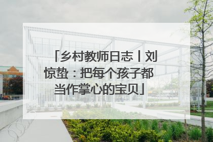 乡村教师日志丨刘惊蛰：把每个孩子都当作掌心的宝贝