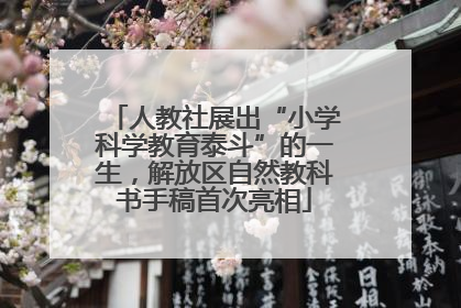人教社展出“小学科学教育泰斗”的一生，解放区自然教科书手稿首次亮相