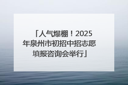 人气爆棚！2025年泉州市初招中招志愿填报咨询会举行