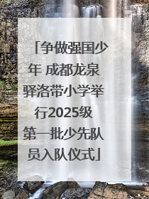 争做强国少年 成都龙泉驿洛带小学举行2025级第一批少先队员入队仪式