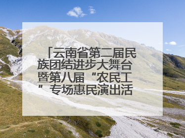 云南省第二届民族团结进步大舞台暨第八届“农民工”专场惠民演出活动启幕