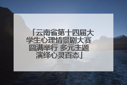云南省第十四届大学生心理情景剧大赛圆满举行 多元主题演绎心灵百态