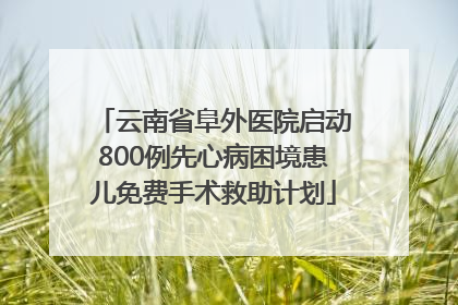 云南省阜外医院启动800例先心病困境患儿免费手术救助计划
