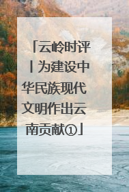 云岭时评丨为建设中华民族现代文明作出云南贡献①