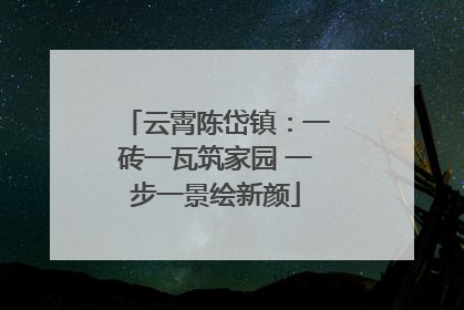 云霄陈岱镇：一砖一瓦筑家园 一步一景绘新颜