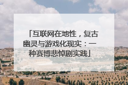 互联网在地性，复古幽灵与游戏化现实：一种赛博悲悼剧实践