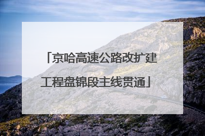 京哈高速公路改扩建工程盘锦段主线贯通