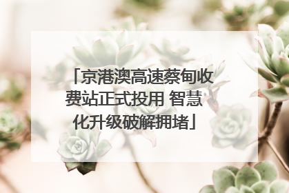 京港澳高速蔡甸收费站正式投用 智慧化升级破解拥堵