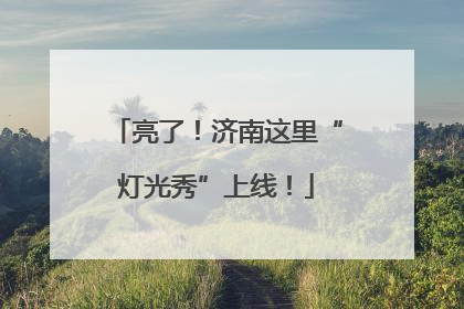 亮了！济南这里“灯光秀”上线！