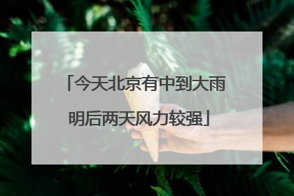 今天北京有中到大雨 明后两天风力较强