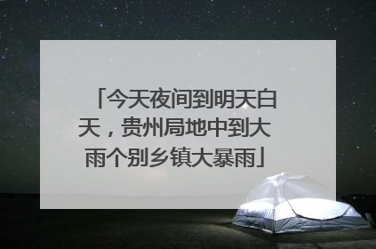 今天夜间到明天白天，贵州局地中到大雨个别乡镇大暴雨