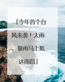 今年首个台风来袭！大雨、暴雨马上抵达南昌