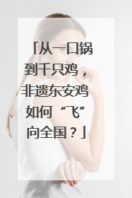 从一口锅到千只鸡，非遗东安鸡如何“飞”向全国？