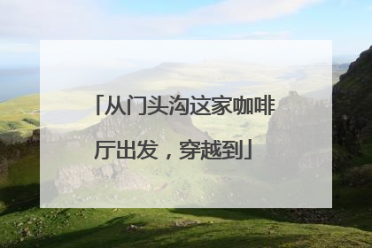 从门头沟这家咖啡厅出发，穿越到