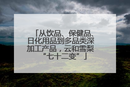 从饮品、保健品、日化用品到多品类深加工产品，云和雪梨“七十二变”