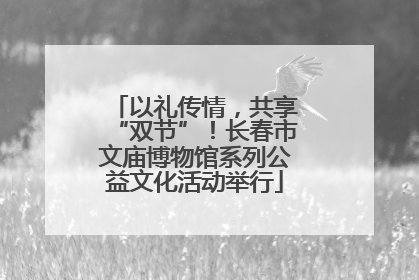 以礼传情，共享“双节”！长春市文庙博物馆系列公益文化活动举行
