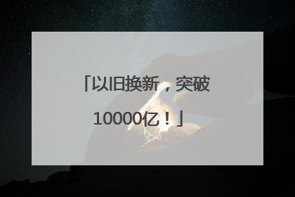 以旧换新，突破10000亿！