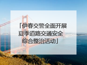 伊春交警全面开展 夏季道路交通安全综合整治活动