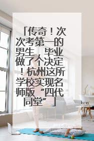 传奇！次次考第一的男生，毕业做了个决定！杭州这所学校实现名师版“四代同堂”