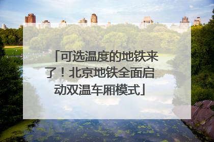 可选温度的地铁来了！北京地铁全面启动双温车厢模式