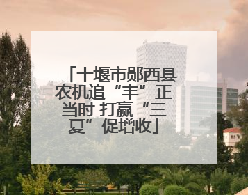十堰市郧西县农机追“丰”正当时 打赢“三夏”促增收