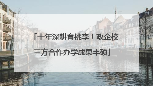 十年深耕育桃李！政企校三方合作办学成果丰硕