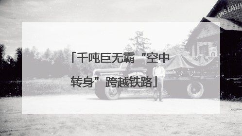 千吨巨无霸“空中转身”跨越铁路
