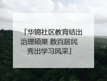 华锦社区教育结出治理硕果 数百居民秀出学习风采