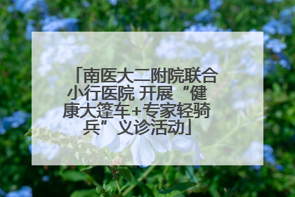 南医大二附院联合小行医院 开展“健康大篷车+专家轻骑兵”义诊活动