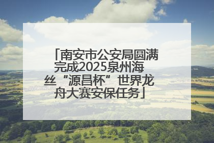 南安市公安局圆满完成2025泉州海丝“源昌杯”世界龙舟大赛安保任务